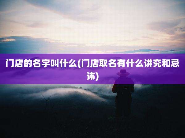 门店的名字叫什么(门店取名有什么讲究和忌讳)