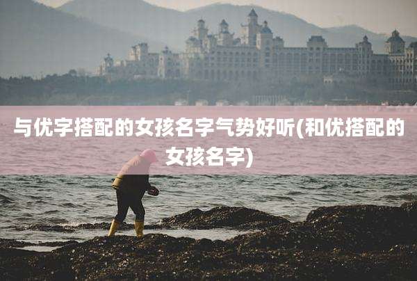与优字搭配的女孩名字气势好听(和优搭配的女孩名字)