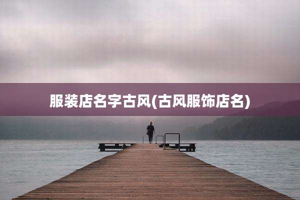 服装店名字古风(古风服饰店名)