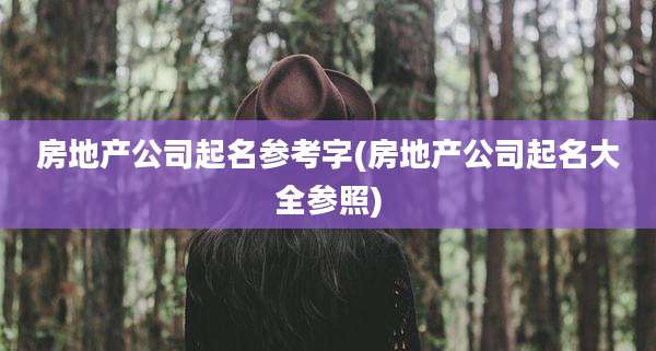 房地产公司起名参考字(房地产公司起名大全参照)
