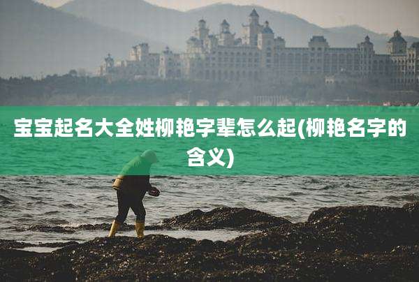 宝宝起名大全姓柳艳字辈怎么起(柳艳名字的含义)