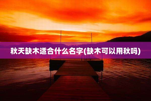 秋天缺木适合什么名字(缺木可以用秋吗)