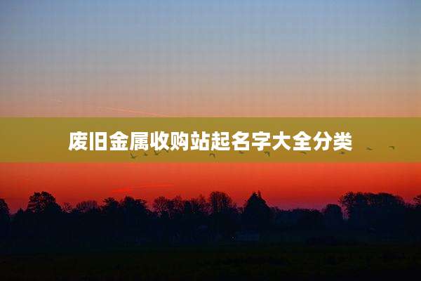 废旧金属收购站起名字大全分类