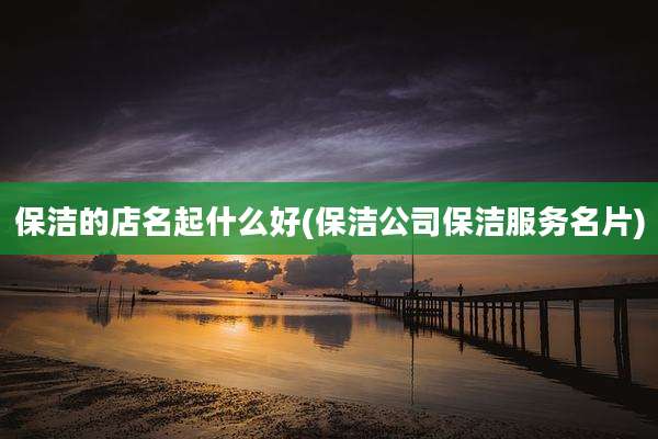保洁的店名起什么好(保洁公司保洁服务名片)