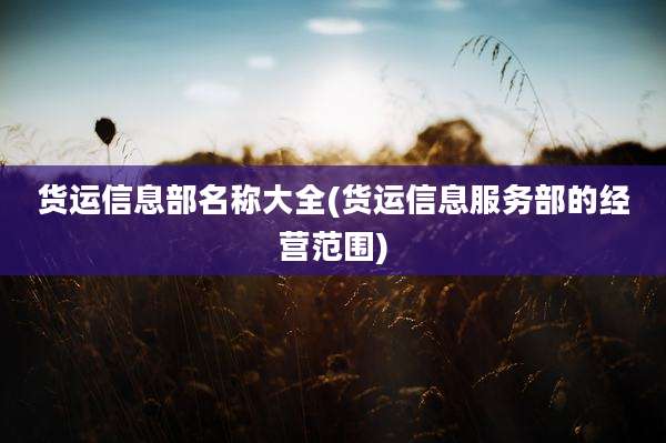 货运信息部名称大全(货运信息服务部的经营范围)