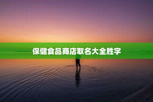 保健食品商店取名大全胜字