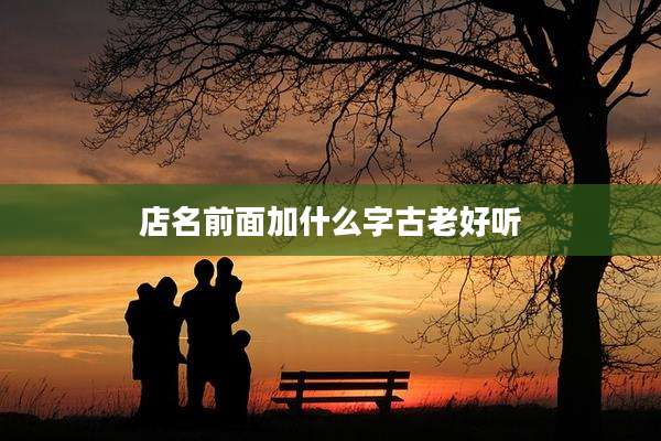 店名前面加什么字古老好听