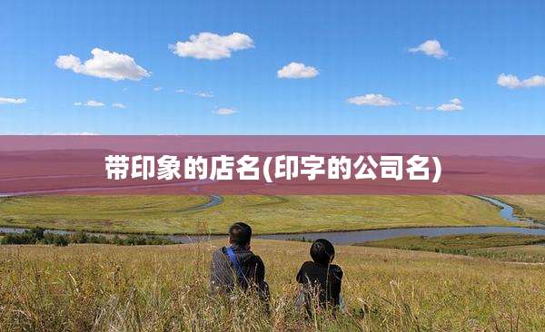 带印象的店名(印字的公司名)