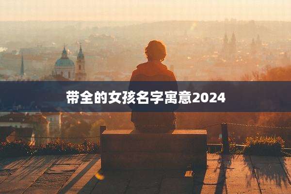 带全的女孩名字寓意2024