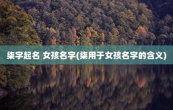 柒字起名 女孩名字(柒用于女孩名字的含义)