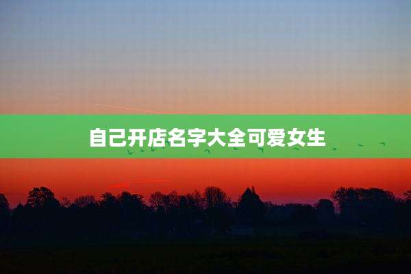 自己开店名字大全可爱女生
