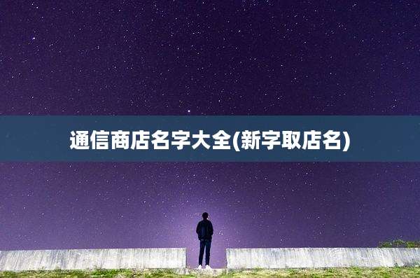 通信商店名字大全(新字取店名)