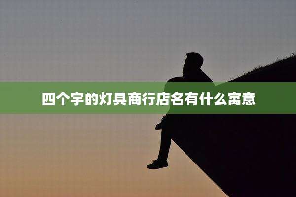 四个字的灯具商行店名有什么寓意