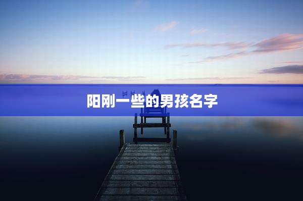 阳刚一些的男孩名字