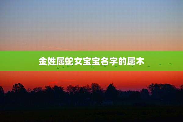 金姓属蛇女宝宝名字的属木