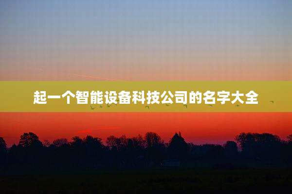 起一个智能设备科技公司的名字大全