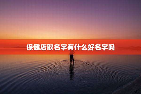 保健店取名字有什么好名字吗