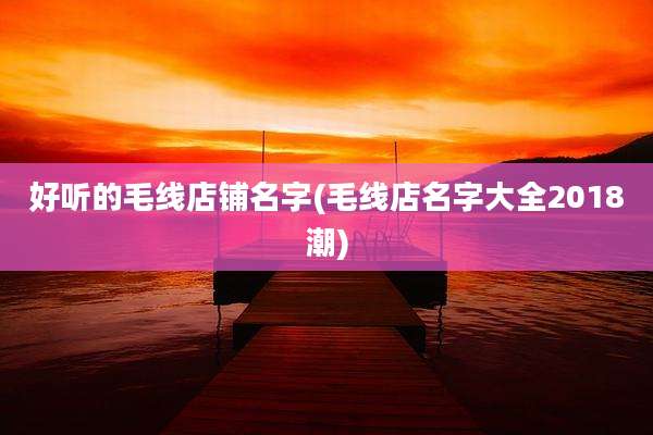 好听的毛线店铺名字(毛线店名字大全2018潮)