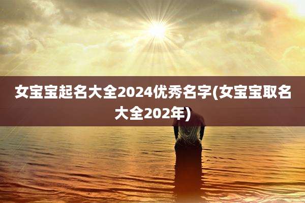 女宝宝起名大全2024优秀名字(女宝宝取名大全202年)