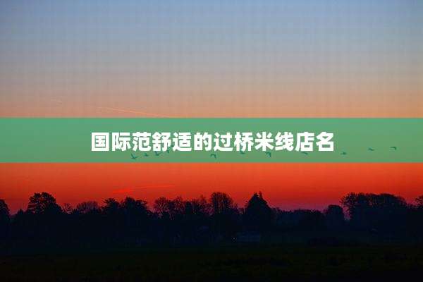 国际范舒适的过桥米线店名