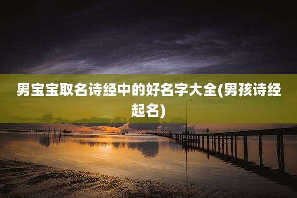 男宝宝取名诗经中的好名字大全(男孩诗经起名)