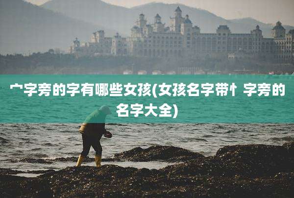 宀字旁的字有哪些女孩(女孩名字带忄字旁的名字大全)