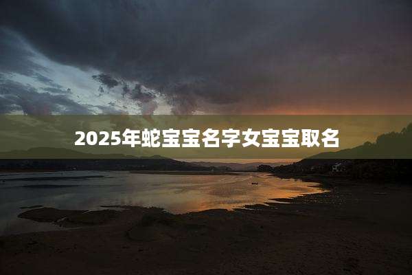 2025年蛇宝宝名字女宝宝取名