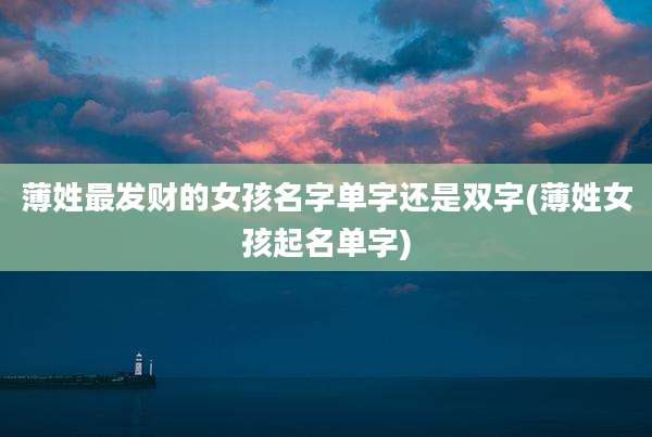 薄姓最发财的女孩名字单字还是双字(薄姓女孩起名单字)