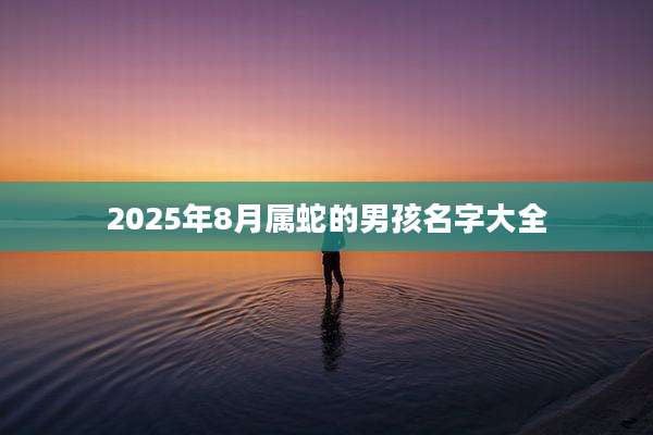 2025年8月属蛇的男孩名字大全