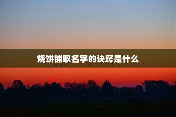 烧饼铺取名字的诀窍是什么