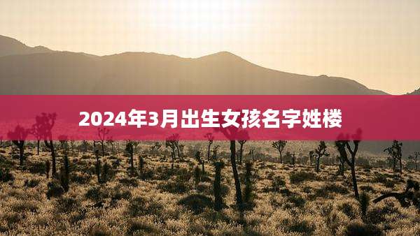 2024年3月出生女孩名字姓楼
