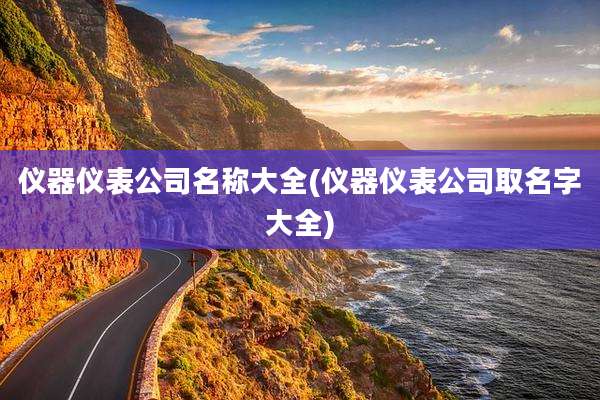 仪器仪表公司名称大全(仪器仪表公司取名字大全)