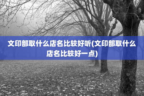 文印部取什么店名比较好听(文印部取什么店名比较好一点)