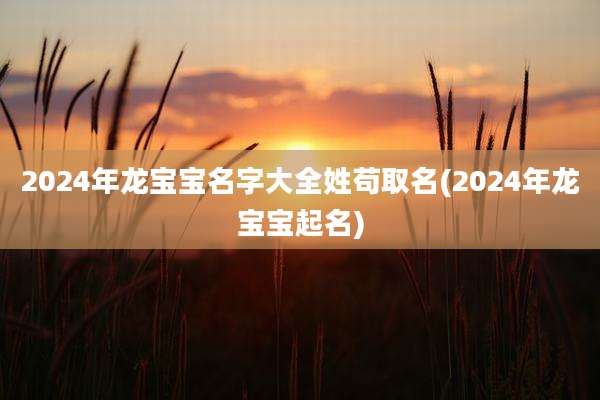 2024年龙宝宝名字大全姓苟取名(2024年龙宝宝起名)