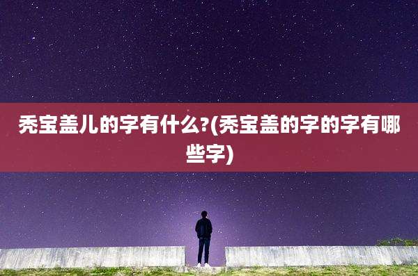 秃宝盖儿的字有什么?(秃宝盖的字的字有哪些字)