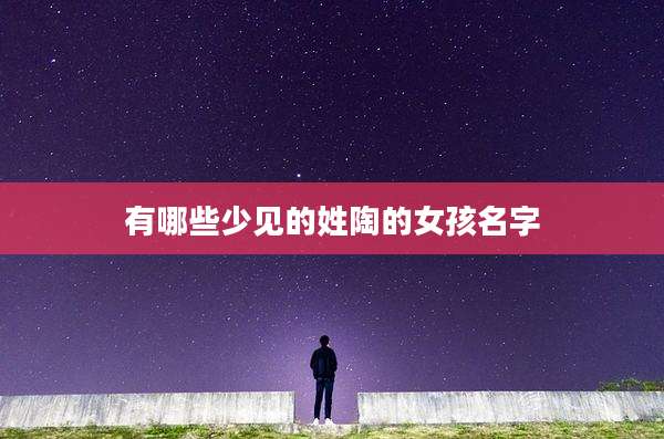 有哪些少见的姓陶的女孩名字