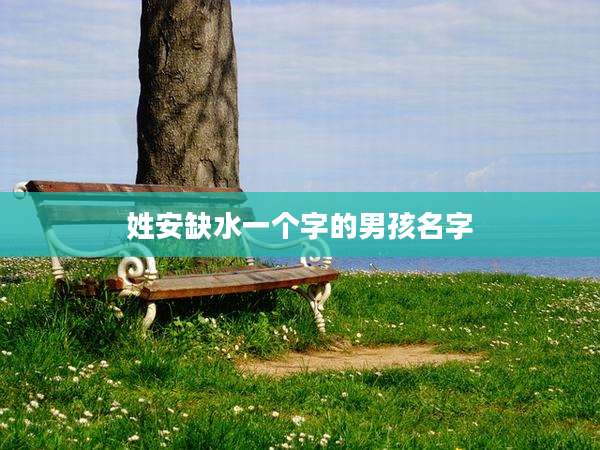 姓安缺水一个字的男孩名字