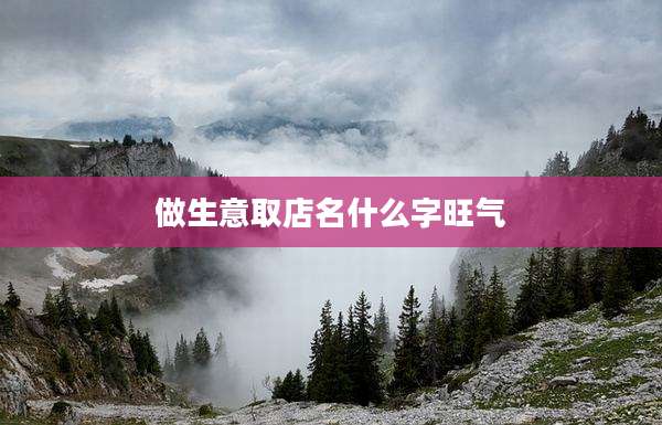 做生意取店名什么字旺气