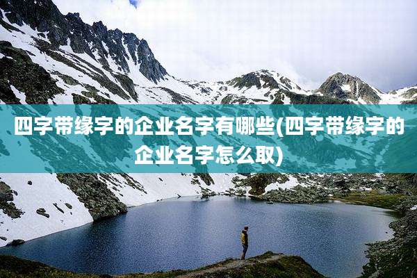 四字带缘字的企业名字有哪些(四字带缘字的企业名字怎么取)