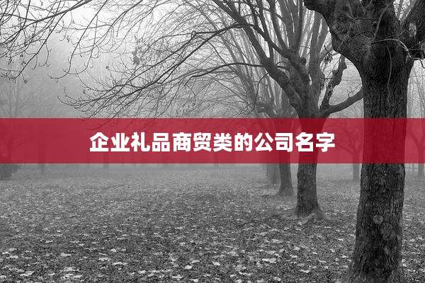 企业礼品商贸类的公司名字