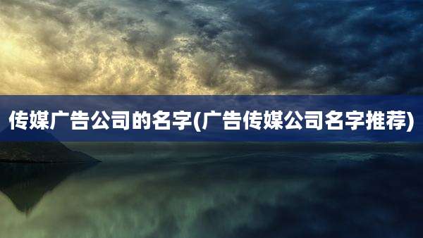 传媒广告公司的名字(广告传媒公司名字推荐)