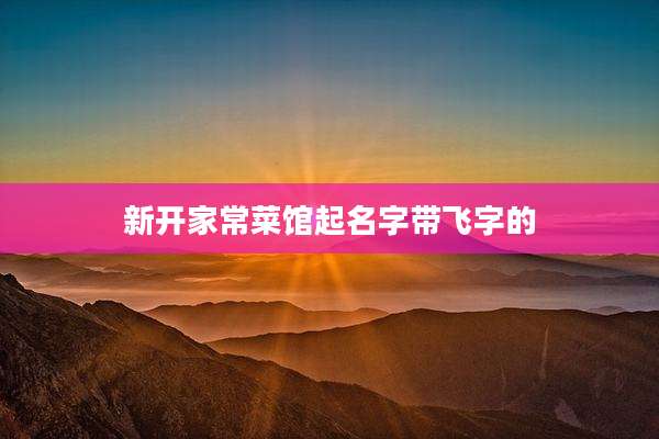 新开家常菜馆起名字带飞字的