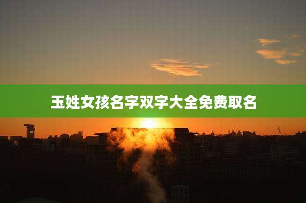 玉姓女孩名字双字大全免费取名