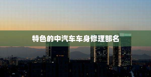 特色的中汽车车身修理部名