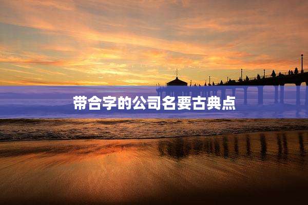 带合字的公司名要古典点
