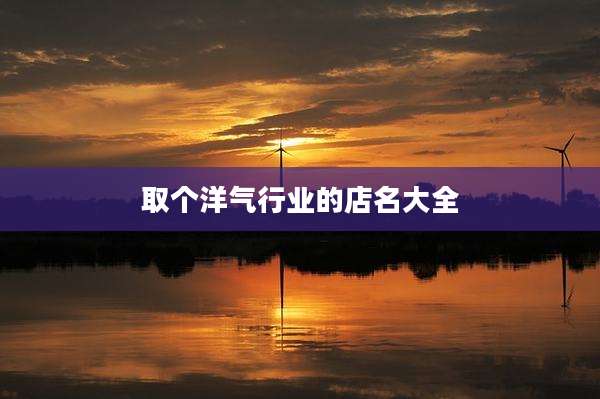 取个洋气行业的店名大全