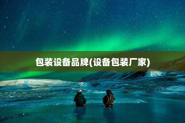 包装设备品牌(设备包装厂家)