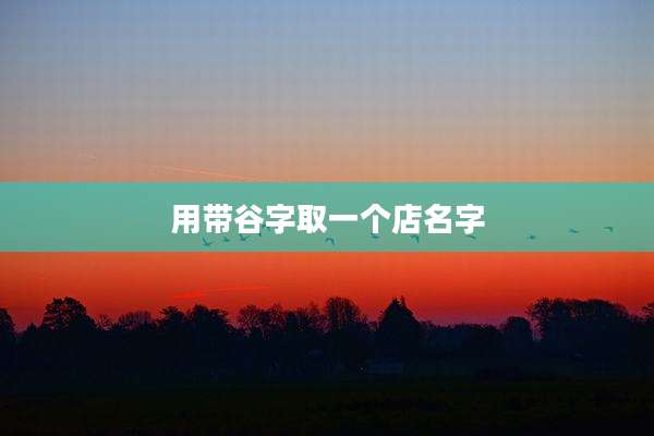 用带谷字取一个店名字