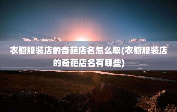 衣橱服装店的奇葩店名怎么取(衣橱服装店的奇葩店名有哪些)