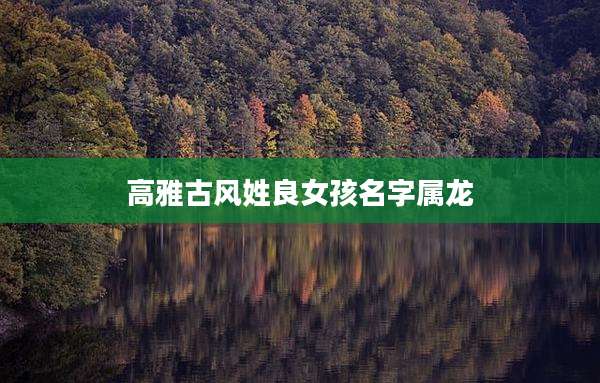 高雅古风姓良女孩名字属龙